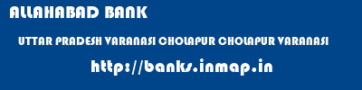 ALLAHABAD BANK  UTTAR PRADESH VARANASI CHOLAPUR CHOLAPUR VARANASI  banks information 